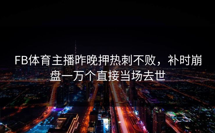 FB体育主播昨晚押热刺不败，补时崩盘一万个直接当场去世