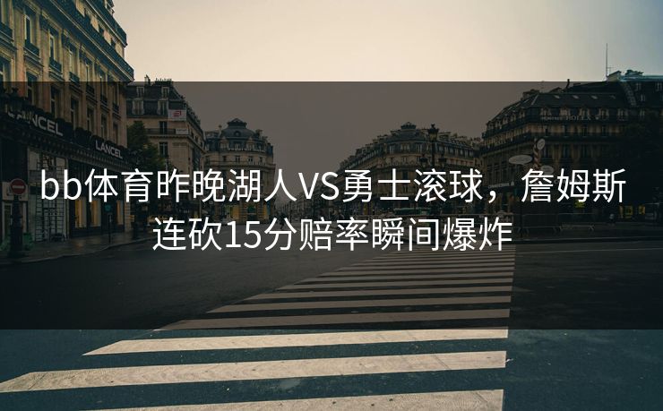 bb体育昨晚湖人VS勇士滚球，詹姆斯连砍15分赔率瞬间爆炸