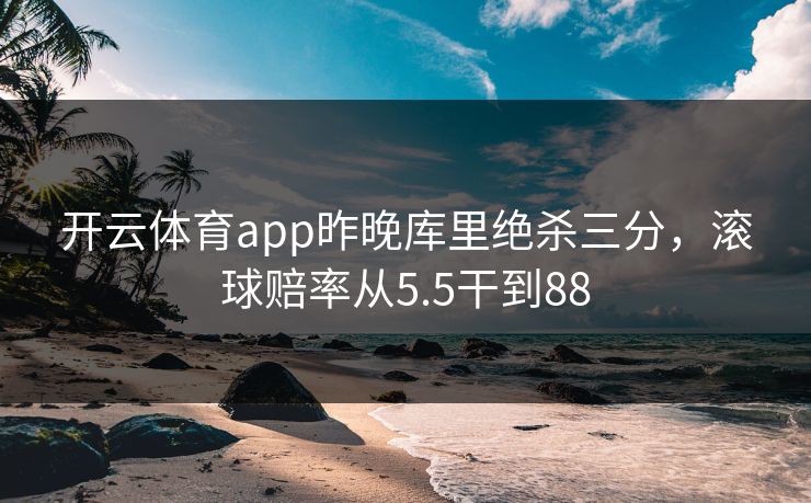 开云体育app昨晚库里绝杀三分，滚球赔率从5.5干到88