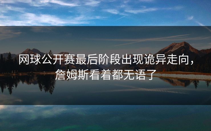 网球公开赛最后阶段出现诡异走向，詹姆斯看着都无语了