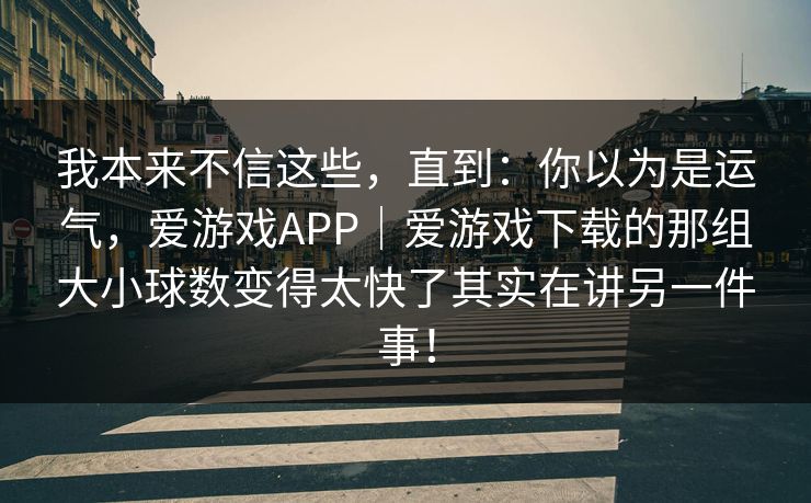 我本来不信这些，直到：你以为是运气，爱游戏APP｜爱游戏下载的那组大小球数变得太快了其实在讲另一件事！