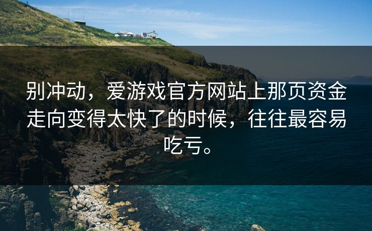 别冲动，爱游戏官方网站上那页资金走向变得太快了的时候，往往最容易吃亏。