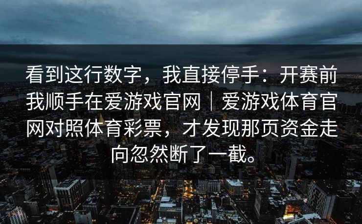 看到这行数字，我直接停手：开赛前我顺手在爱游戏官网｜爱游戏体育官网对照体育彩票，才发现那页资金走向忽然断了一截。