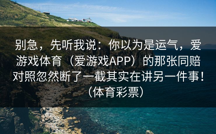 别急，先听我说：你以为是运气，爱游戏体育（爱游戏APP）的那张同赔对照忽然断了一截其实在讲另一件事！（体育彩票）