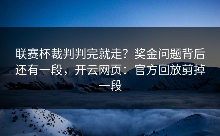 联赛杯裁判判完就走？奖金问题背后还有一段，开云网页：官方回放剪掉一段