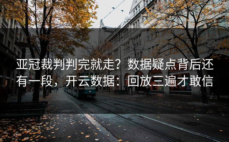 亚冠裁判判完就走？数据疑点背后还有一段，开云数据：回放三遍才敢信