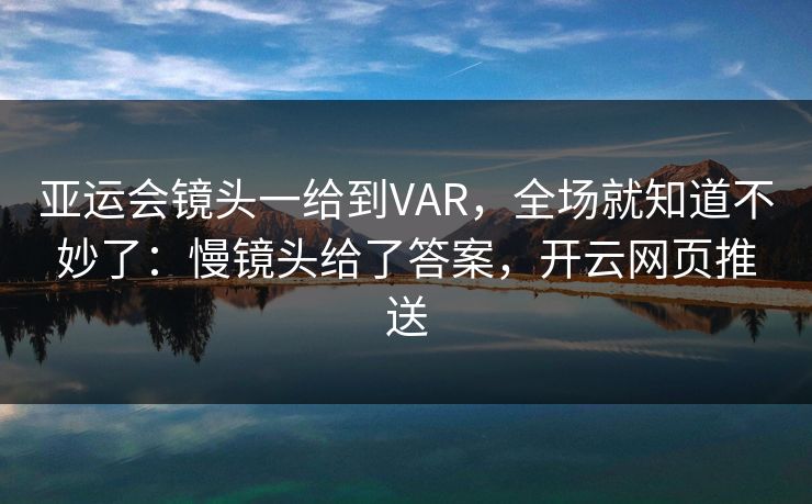亚运会镜头一给到VAR，全场就知道不妙了：慢镜头给了答案，开云网页推送