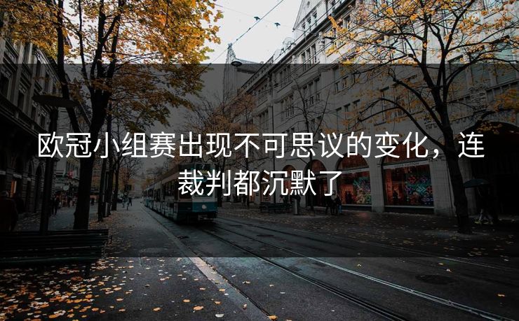 欧冠小组赛出现不可思议的变化，连裁判都沉默了