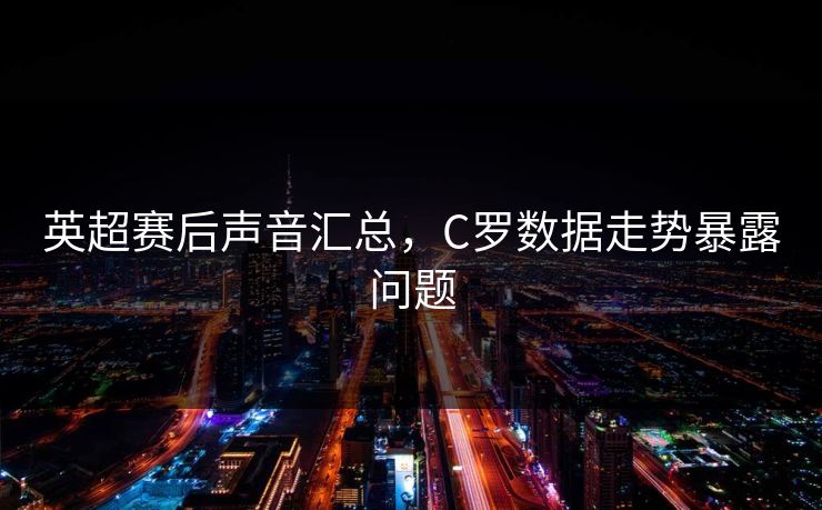 英超赛后声音汇总，C罗数据走势暴露问题