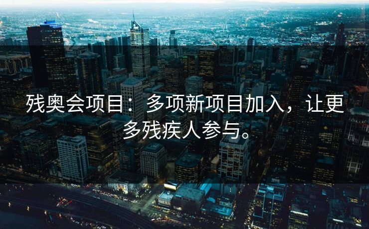 残奥会项目：多项新项目加入，让更多残疾人参与。