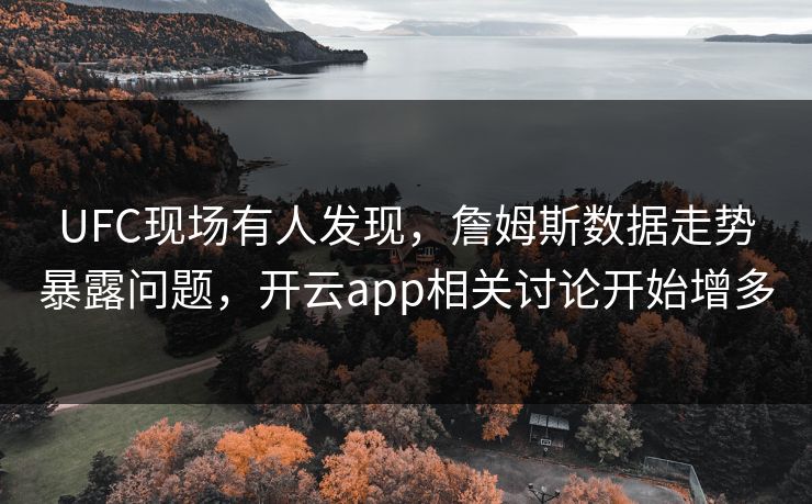 UFC现场有人发现，詹姆斯数据走势暴露问题，开云app相关讨论开始增多