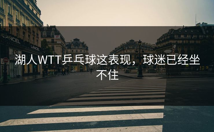 湖人WTT乒乓球这表现,球迷已经坐不住 湖人WTT乒乓球这表现,球迷已经坐不住