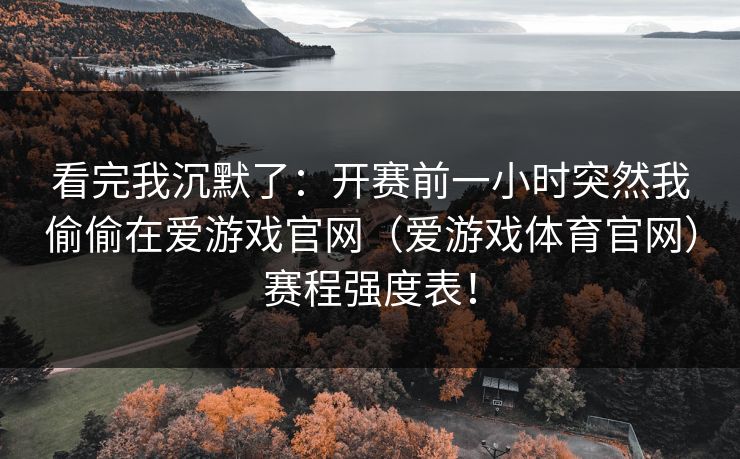 看完我沉默了:开赛前一小时突然我偷偷在爱游戏官网(爱游戏体育官网)赛程强度表! 看完我沉默了:开赛前一小时突然我偷偷在爱游戏官网(爱游戏体育官网)赛程强度表!