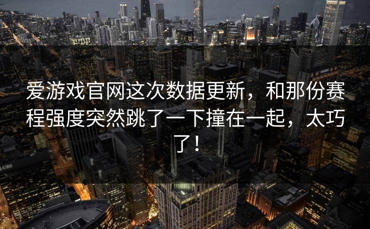 爱游戏官网这次数据更新，和那份赛程强度突然跳了一下撞在一起，太巧了！