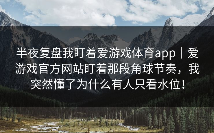 半夜复盘我盯着爱游戏体育app｜爱游戏官方网站盯着那段角球节奏，我突然懂了为什么有人只看水位！