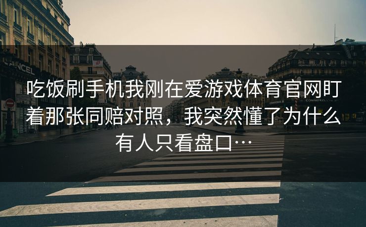 吃饭刷手机我刚在爱游戏体育官网盯着那张同赔对照，我突然懂了为什么有人只看盘口…