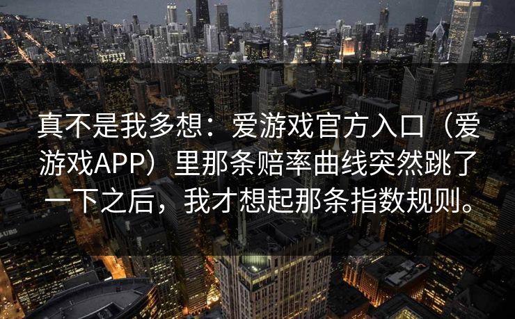 真不是我多想：爱游戏官方入口（爱游戏APP）里那条赔率曲线突然跳了一下之后，我才想起那条指数规则。