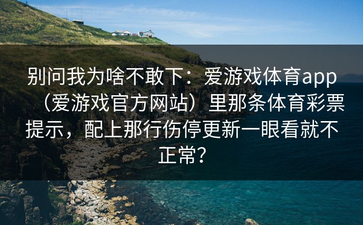 别问我为啥不敢下：爱游戏体育app（爱游戏官方网站）里那条体育彩票提示，配上那行伤停更新一眼看就不正常？