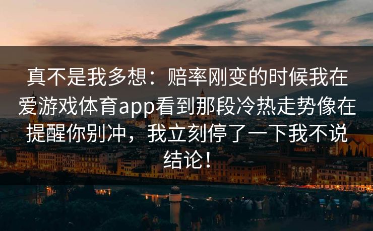 真不是我多想：赔率刚变的时候我在爱游戏体育app看到那段冷热走势像在提醒你别冲，我立刻停了一下我不说结论！