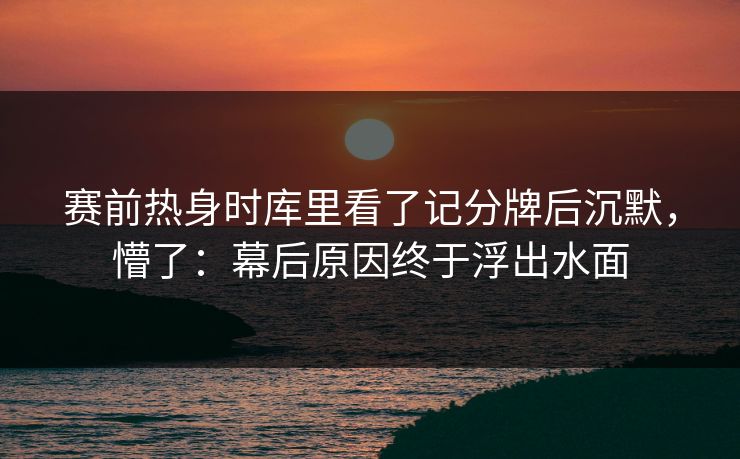 赛前热身时库里看了记分牌后沉默，懵了：幕后原因终于浮出水面