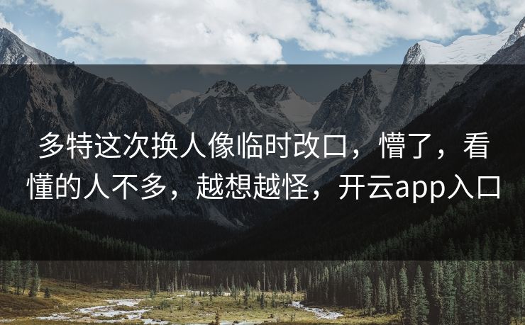 多特这次换人像临时改口，懵了，看懂的人不多，越想越怪，开云app入口